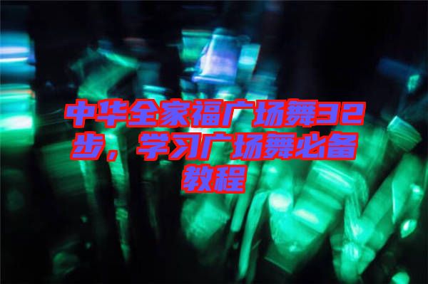 中華全家福廣場(chǎng)舞32步，學(xué)習(xí)廣場(chǎng)舞必備教程