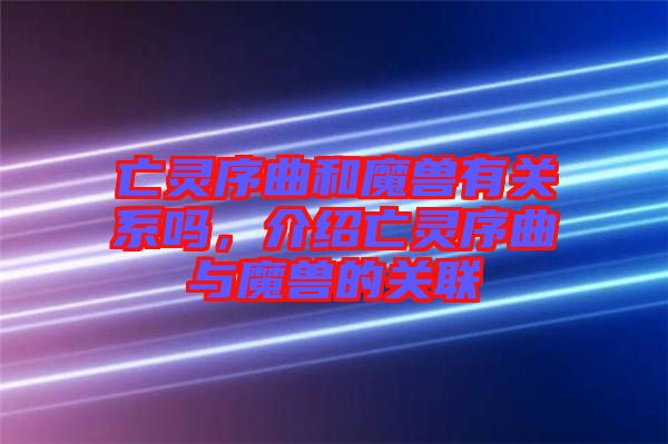 亡靈序曲和魔獸有關(guān)系嗎，介紹亡靈序曲與魔獸的關(guān)聯(lián)