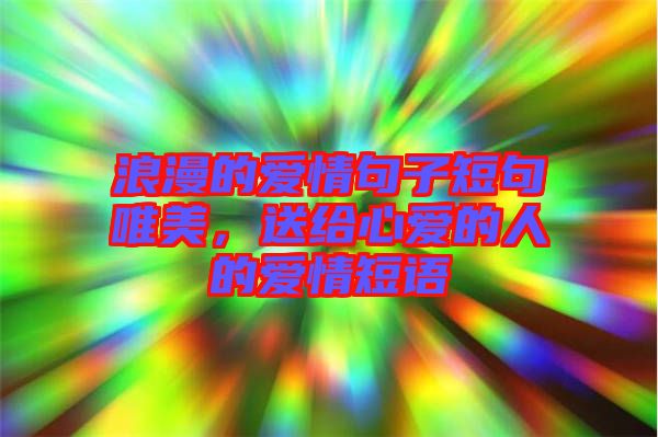 浪漫的愛情句子短句唯美，送給心愛的人的愛情短語