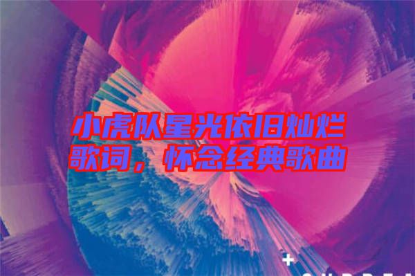 小虎隊星光依舊燦爛歌詞，懷念經(jīng)典歌曲