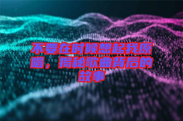 不要在時(shí)候想起我原唱，揭秘歌曲背后的故事