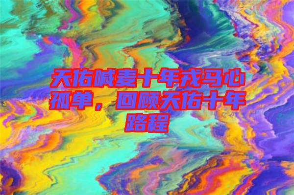 天佑喊麥十年戎馬心孤單，回顧天佑十年路程