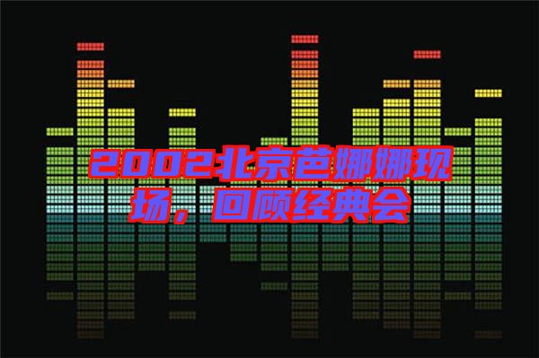 2002北京芭娜娜現(xiàn)場(chǎng)，回顧經(jīng)典會(huì)