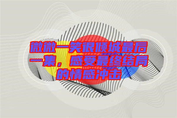 微微一笑很傾城最后一集，感受最終結(jié)局的情感沖擊