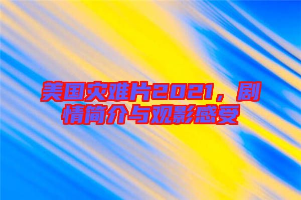 美國(guó)災(zāi)難片2021，劇情簡(jiǎn)介與觀影感受