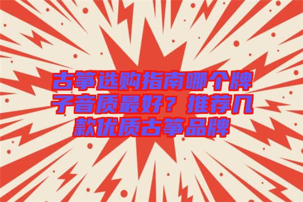 古箏選購指南哪個牌子音質(zhì)最好？推薦幾款優(yōu)質(zhì)古箏品牌