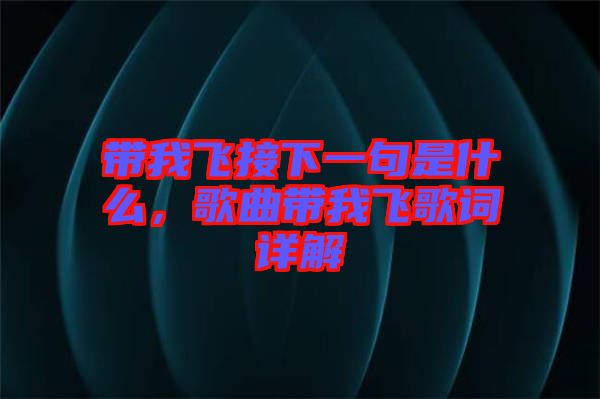 帶我飛接下一句是什么，歌曲帶我飛歌詞詳解