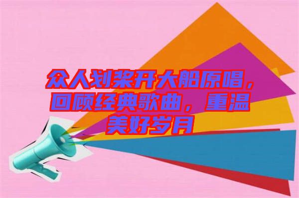眾人劃槳開大船原唱，回顧經(jīng)典歌曲，重溫美好歲月