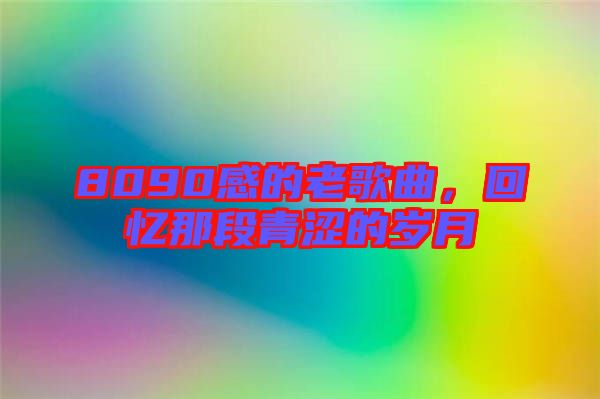 8090感的老歌曲，回憶那段青澀的歲月