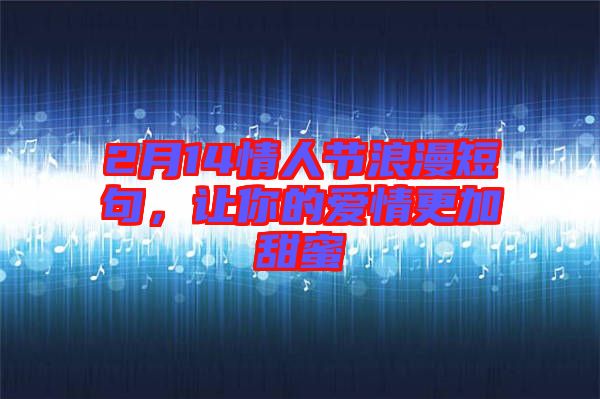 2月14情人節(jié)浪漫短句，讓你的愛情更加甜蜜