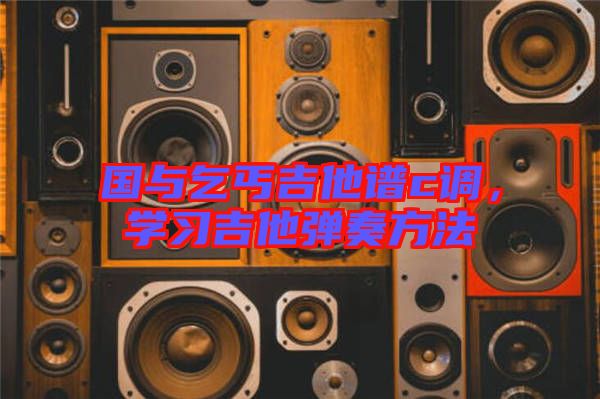 國(guó)與乞丐吉他譜c調(diào)，學(xué)習(xí)吉他彈奏方法