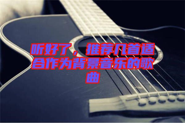 聽好了，推薦幾首適合作為背景音樂的歌曲