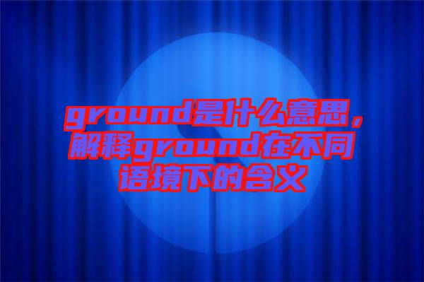 ground是什么意思，解釋ground在不同語境下的含義