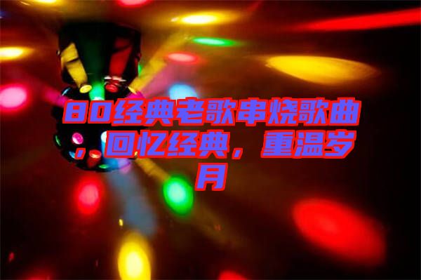 80經(jīng)典老歌串燒歌曲，回憶經(jīng)典，重溫歲月
