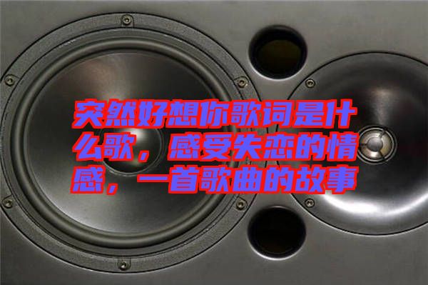 突然好想你歌詞是什么歌，感受失戀的情感，一首歌曲的故事