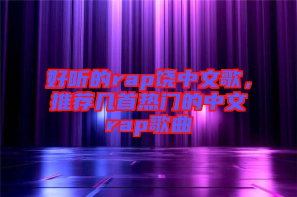 好聽(tīng)的rap饒中文歌，推薦幾首熱門(mén)的中文rap歌曲