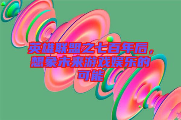 英雄聯(lián)盟之七百年后，想象未來游戲娛樂的可能