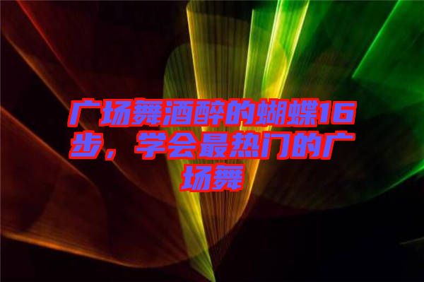 廣場舞酒醉的蝴蝶16步，學(xué)會(huì)最熱門的廣場舞