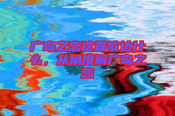 廣島之戀這首歌達(dá)什么，從角度解廣島之戀