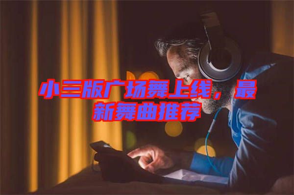 小三版廣場舞上線，最新舞曲推薦