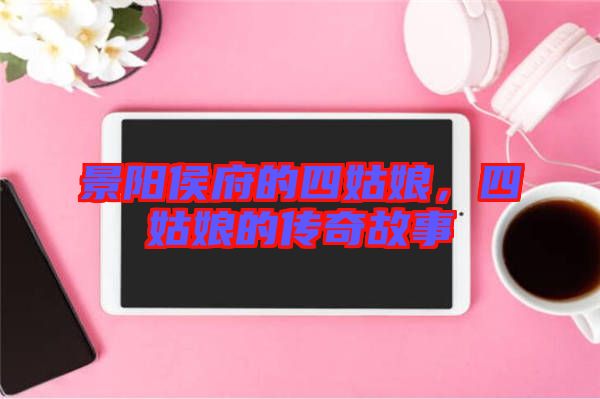 景陽侯府的四姑娘，四姑娘的傳奇故事