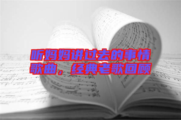 聽媽媽講過(guò)去的事情歌曲，經(jīng)典老歌回顧