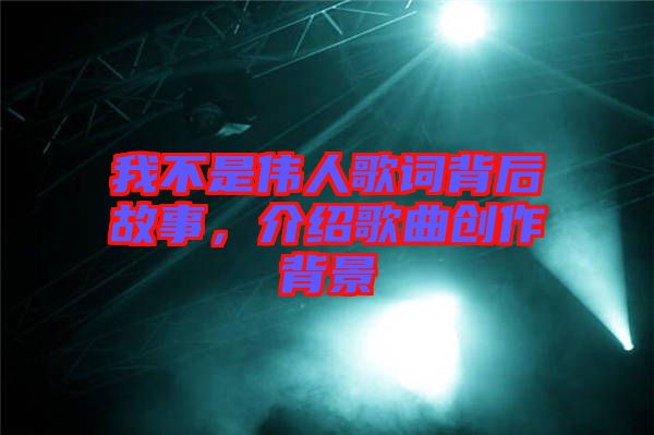 我不是偉人歌詞背后故事，介紹歌曲創(chuàng)作背景