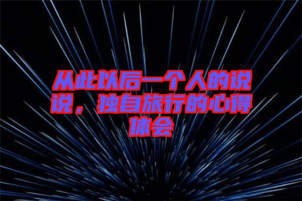 從此以后一個人的說說，獨自旅行的心得體會