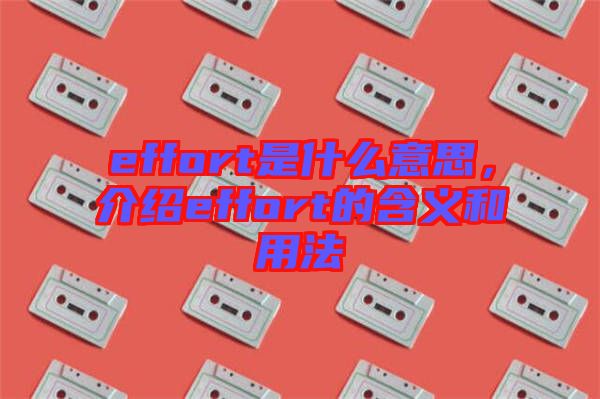 effort是什么意思，介紹effort的含義和用法