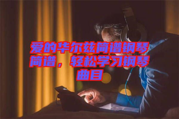 愛的華爾茲簡譜鋼琴簡譜，輕松學習鋼琴曲目