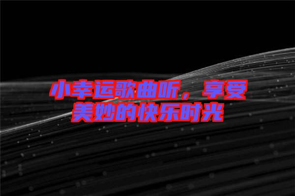 小幸運(yùn)歌曲聽(tīng)，享受美妙的快樂(lè)時(shí)光