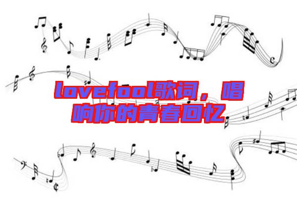 lovefool歌詞，唱響你的青春回憶