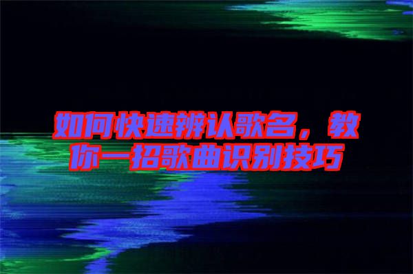 如何快速辨認歌名，教你一招歌曲識別技巧