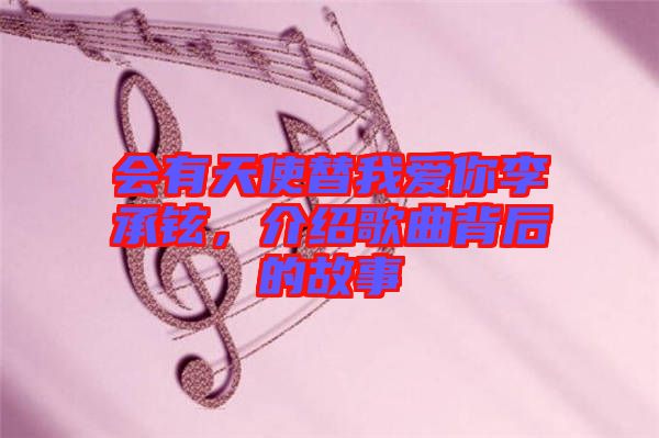 會有天使替我愛你李承鉉，介紹歌曲背后的故事