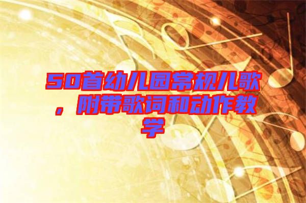 50首幼兒園常規(guī)兒歌，附帶歌詞和動(dòng)作教學(xué)