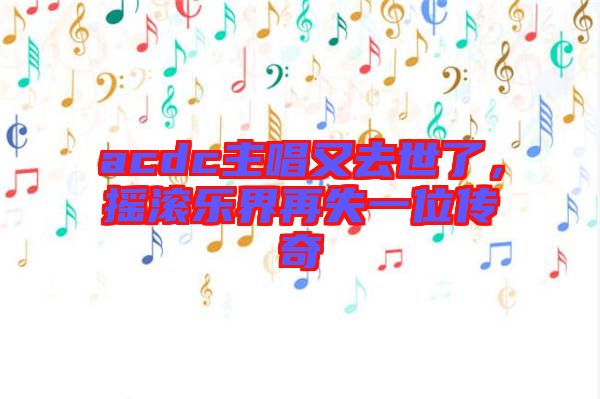 acdc主唱又去世了，搖滾樂界再失一位傳奇