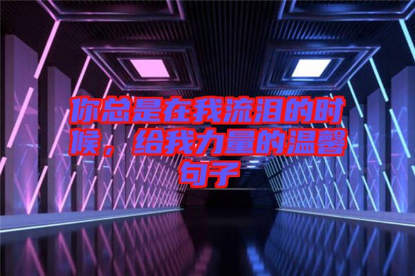 你總是在我流淚的時(shí)候，給我力量的溫馨句子