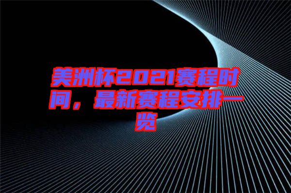 美洲杯2021賽程時間，最新賽程安排一覽