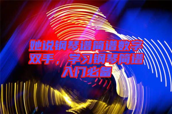 她說鋼琴譜簡譜數(shù)字雙手，學習鋼琴簡譜入門必備