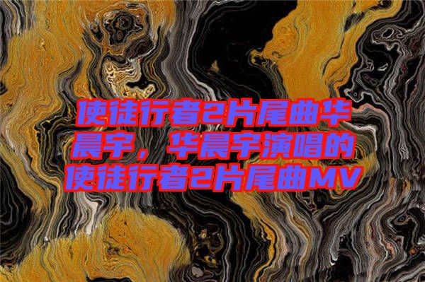使徒行者2片尾曲華晨宇，華晨宇演唱的使徒行者2片尾曲MV
