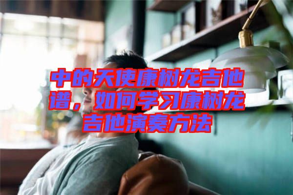 中的天使康樹龍吉他譜，如何學(xué)習(xí)康樹龍吉他演奏方法