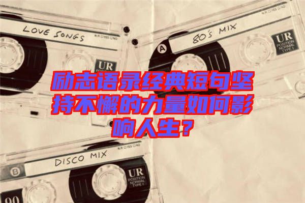 勵志語錄經(jīng)典短句堅持不懈的力量如何影響人生？