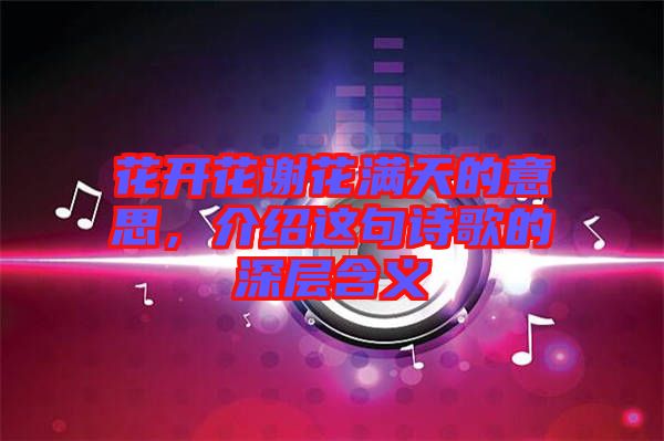 花開花謝花滿天的意思，介紹這句詩歌的深層含義