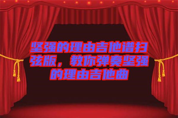 堅(jiān)強(qiáng)的理由吉他譜掃弦版，教你彈奏堅(jiān)強(qiáng)的理由吉他曲