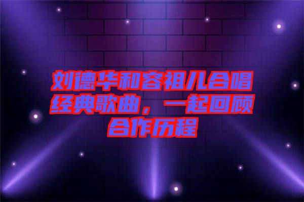 劉德華和容祖兒合唱經(jīng)典歌曲，一起回顧合作歷程