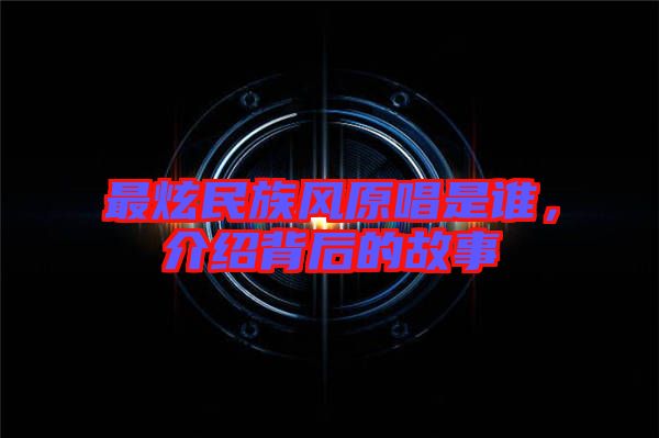 最炫民族風(fēng)原唱是誰(shuí)，介紹背后的故事