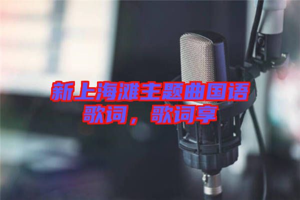 新上海灘主題曲國(guó)語(yǔ)歌詞，歌詞享