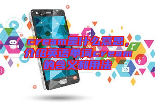cream是什么意思，介紹英語單詞cream的含義和用法