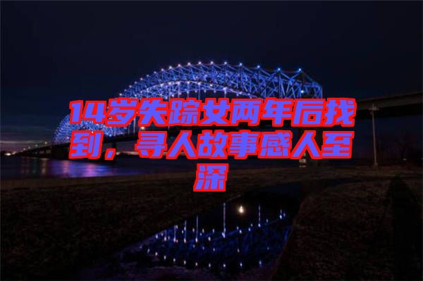 14歲失蹤女兩年后找到，尋人故事感人至深