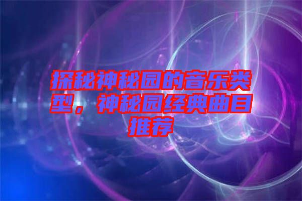 探秘神秘園的音樂類型，神秘園經典曲目推薦